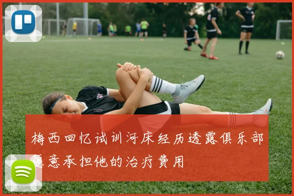 梅西回忆试训河床经历透露俱乐部愿意承担他的治疗费用