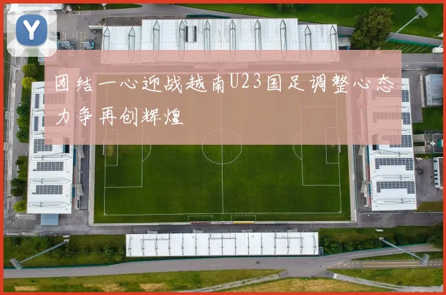 团结一心迎战越南U23国足调整心态力争再创辉煌