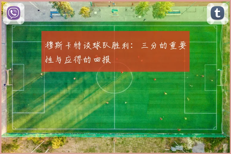 穆斯卡特谈球队胜利：三分的重要性与应得的回报