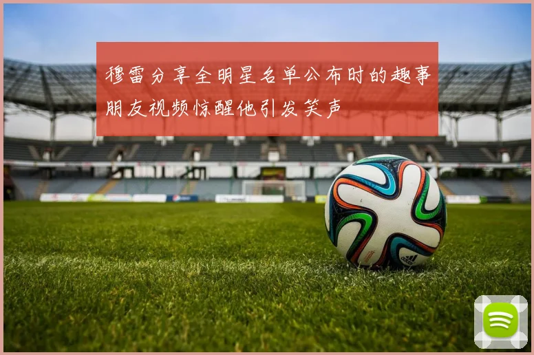 穆雷分享全明星名单公布时的趣事朋友视频惊醒他引发笑声