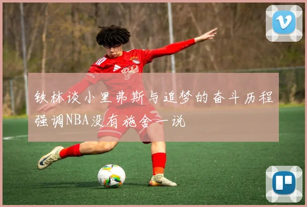 铁林谈小里弗斯与追梦的奋斗历程强调NBA没有施舍一说