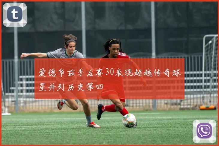 爱德华兹季后赛30表现超越传奇球星并列历史第四