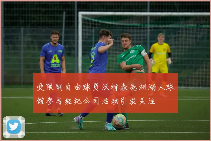 受限制自由球员沃特森亮相湖人球馆参与经纪公司活动引发关注
